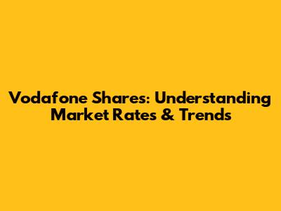 Vodafone Shares: Understanding Market Rates & Trends