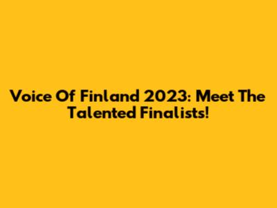 Voice Of Finland 2023: Meet The Talented Finalists!