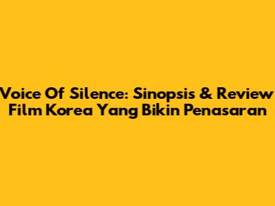 Voice Of Silence: Sinopsis & Review Film Korea Yang Bikin Penasaran