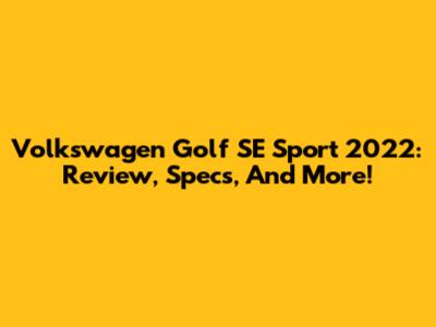 Volkswagen Golf SE Sport 2022: Review, Specs, And More!