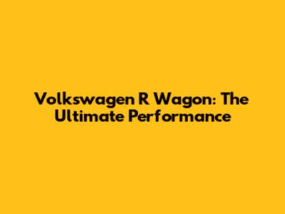 Volkswagen R Wagon: The Ultimate Performance