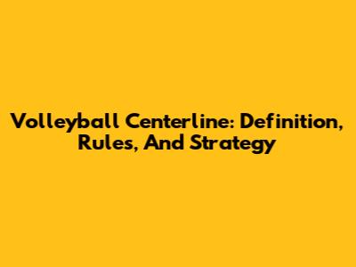 Volleyball Centerline: Definition, Rules, And Strategy