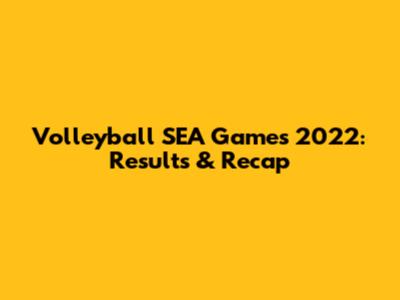 Volleyball SEA Games 2022: Results & Recap