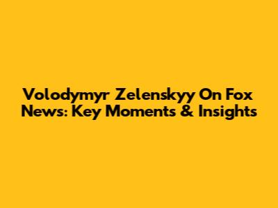Volodymyr Zelenskyy On Fox News: Key Moments & Insights