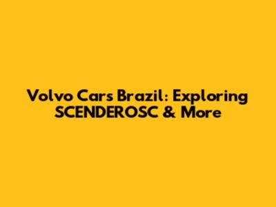 Volvo Cars Brazil: Exploring SCENDEROSC & More