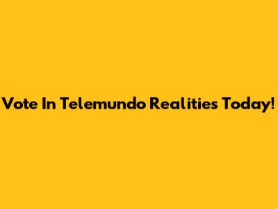 Vote In Telemundo Realities Today!