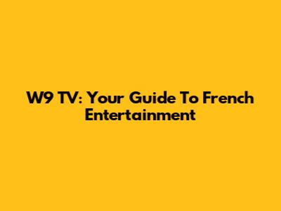 W9 TV: Your Guide To French Entertainment