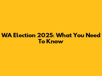 WA Election 2025: What You Need To Know