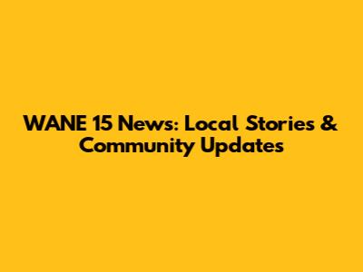 WANE 15 News: Local Stories & Community Updates