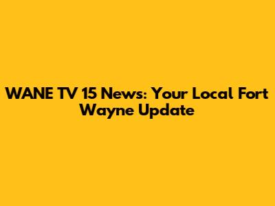 WANE TV 15 News: Your Local Fort Wayne Update