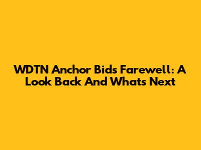 WDTN Anchor Bids Farewell: A Look Back And What's Next