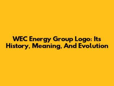 WEC Energy Group Logo: Its History, Meaning, And Evolution
