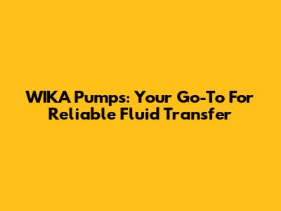 WIKA Pumps: Your Go-To For Reliable Fluid Transfer