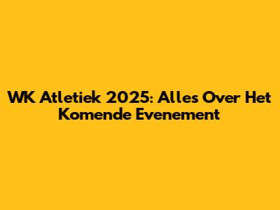 WK Atletiek 2025: Alles Over Het Komende Evenement