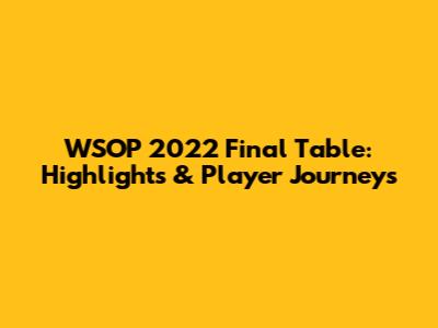 WSOP 2022 Final Table: Highlights & Player Journeys
