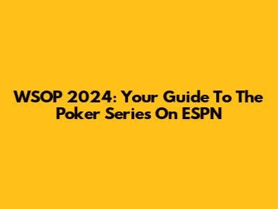 WSOP 2024: Your Guide To The Poker Series On ESPN