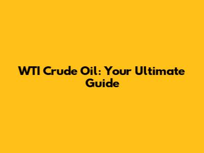 WTI Crude Oil: Your Ultimate Guide