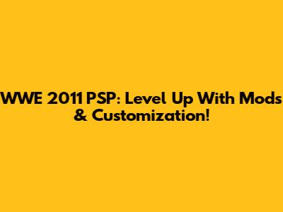WWE 2011 PSP: Level Up With Mods & Customization!