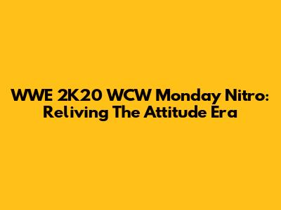 WWE 2K20 WCW Monday Nitro: Reliving The Attitude Era