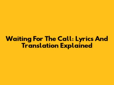 Waiting For The Call: Lyrics And Translation Explained