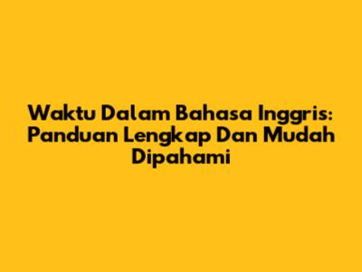 Waktu Dalam Bahasa Inggris: Panduan Lengkap Dan Mudah Dipahami