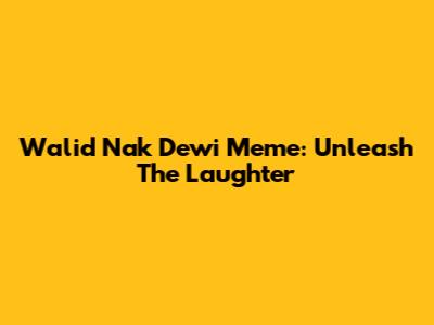 Walid Nak Dewi Meme: Unleash The Laughter