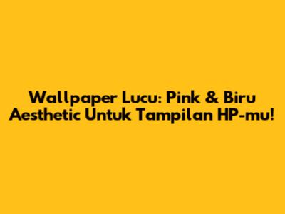 Wallpaper Lucu: Pink & Biru Aesthetic Untuk Tampilan HP-mu!