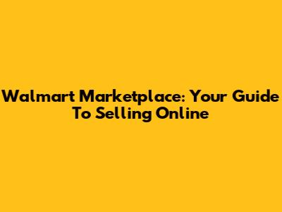 Walmart Marketplace: Your Guide To Selling Online