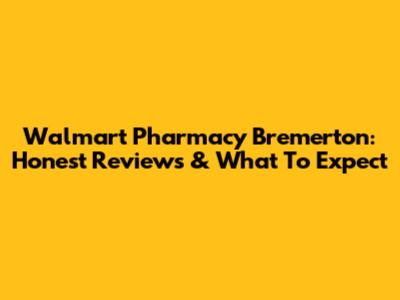 Walmart Pharmacy Bremerton: Honest Reviews & What To Expect