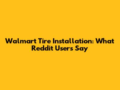 Walmart Tire Installation: What Reddit Users Say