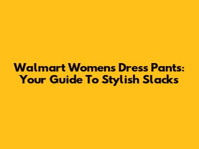 Walmart Women's Dress Pants: Your Guide To Stylish Slacks