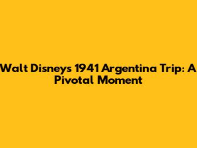 Walt Disney's 1941 Argentina Trip: A Pivotal Moment