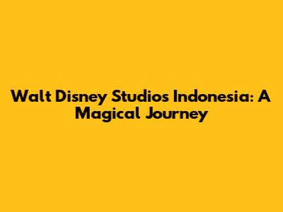 Walt Disney Studios Indonesia: A Magical Journey