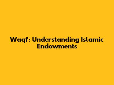 Waqf: Understanding Islamic Endowments