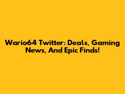 Wario64 Twitter: Deals, Gaming News, And Epic Finds!
