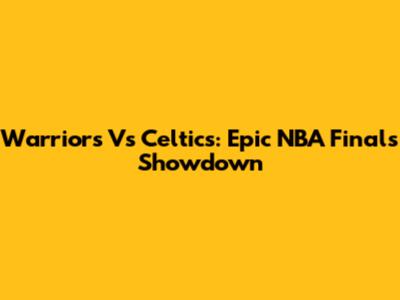 Warriors Vs Celtics: Epic NBA Finals Showdown