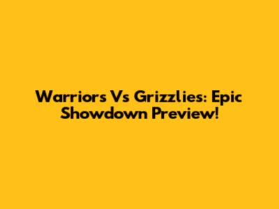 Warriors Vs Grizzlies: Epic Showdown Preview!