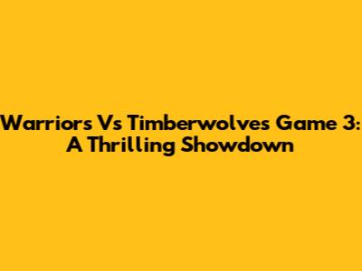 Warriors Vs Timberwolves Game 3: A Thrilling Showdown