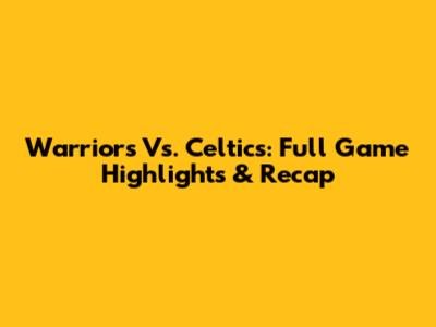 Warriors Vs. Celtics: Full Game Highlights & Recap