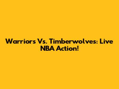 Warriors Vs. Timberwolves: Live NBA Action!