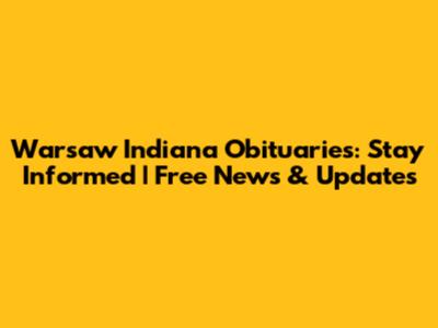 Warsaw Indiana Obituaries: Stay Informed | Free News & Updates