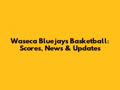 Waseca Bluejays Basketball: Scores, News & Updates