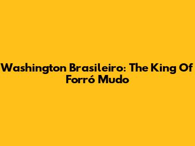Washington Brasileiro: The King Of Forró Mudo