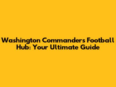 Washington Commanders Football Hub: Your Ultimate Guide