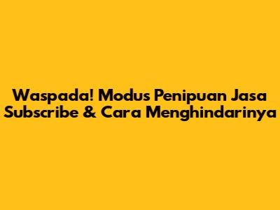Waspada! Modus Penipuan Jasa Subscribe & Cara Menghindarinya