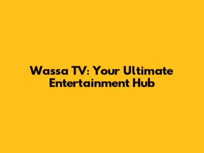 Wassa TV: Your Ultimate Entertainment Hub