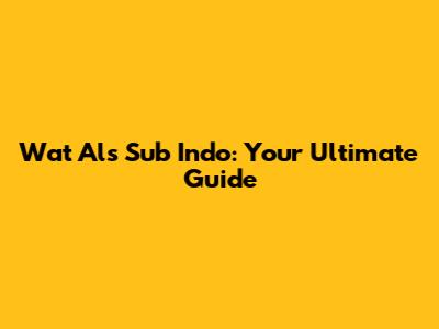 Wat Als Sub Indo: Your Ultimate Guide