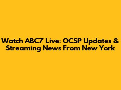 Watch ABC7 Live: OCSP Updates & Streaming News From New York