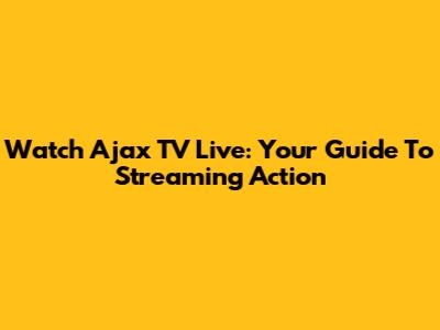 Watch Ajax TV Live: Your Guide To Streaming Action