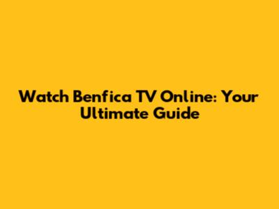 Watch Benfica TV Online: Your Ultimate Guide